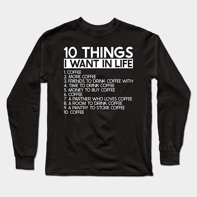 10 Things I Want In Life More Coffee - Caffeine Addict Long Sleeve T-Shirt by Red Canopy Stores